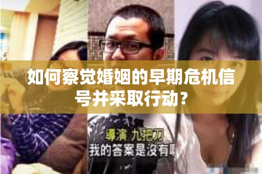 如何察觉婚姻的早期危机信号并采取行动？