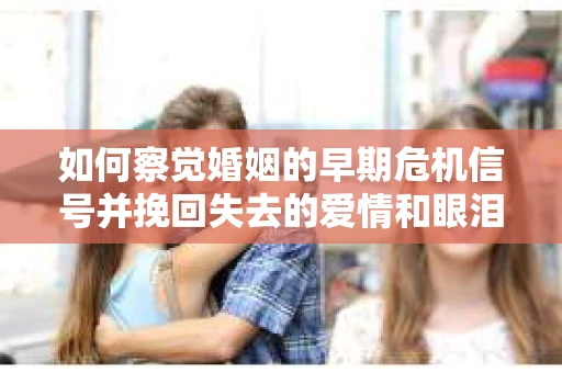 如何察觉婚姻的早期危机信号并挽回失去的爱情和眼泪? 如何察觉婚姻的早期危机信号并挽回失去的爱情和眼泪?