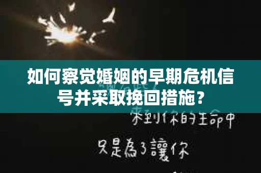 如何察觉婚姻的早期危机信号并采取挽回措施？