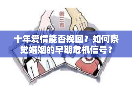 十年爱情能否挽回？如何察觉婚姻的早期危机信号？