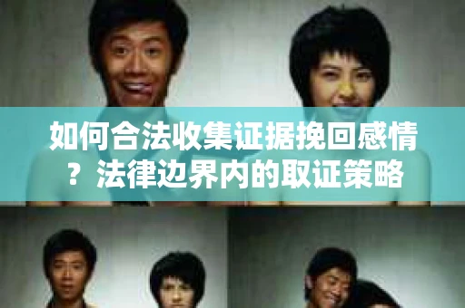 如何合法收集证据挽回感情？法律边界内的取证策略