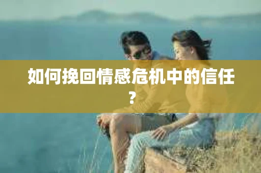 如何挽回情感危机中的信任? 如何挽回情感危机中的信任?