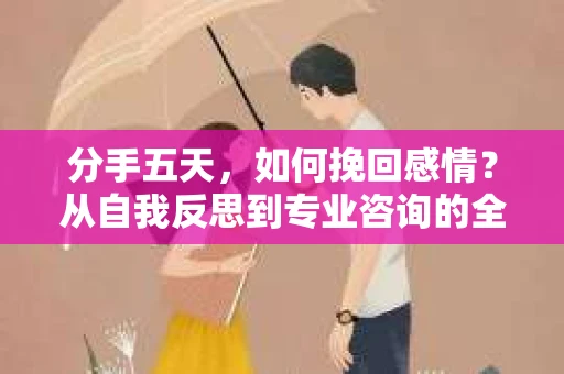 分手五天,如何挽回感情?从自我反思到专业咨询的全面解决方案 分手五天,如何挽回感情?从自我反思到专业咨询的全面解决方案