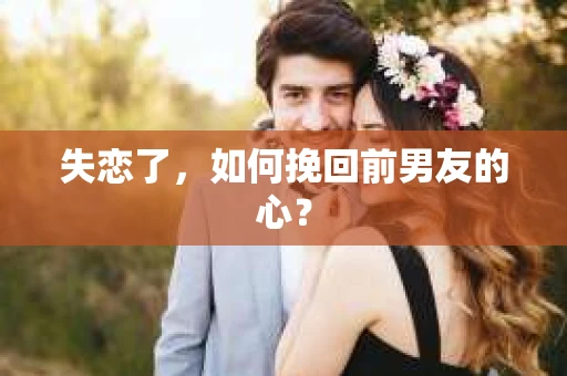 失恋了，如何挽回前男友的心？
