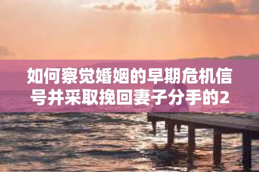 如何察觉婚姻的早期危机信号并采取挽回妻子分手的21天法则？
