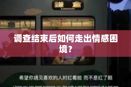 调查结束后如何走出情感困境？