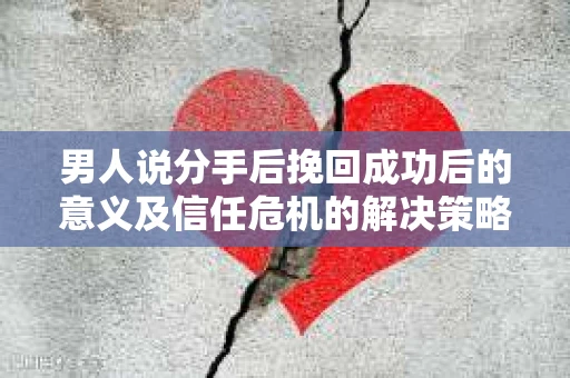 男人说分手后挽回成功后的意义及信任危机的解决策略