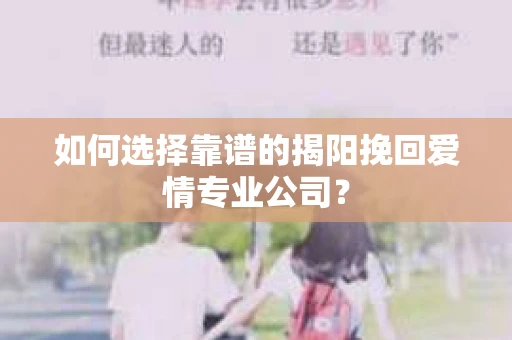 如何选择靠谱的揭阳挽回爱情专业公司？
