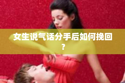 女生说气话分手后如何挽回？