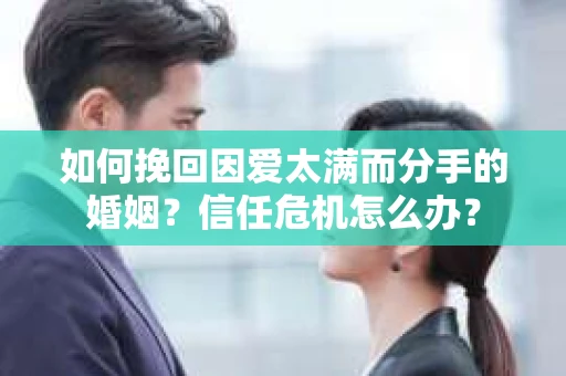 如何挽回因爱太满而分手的婚姻？信任危机怎么办？