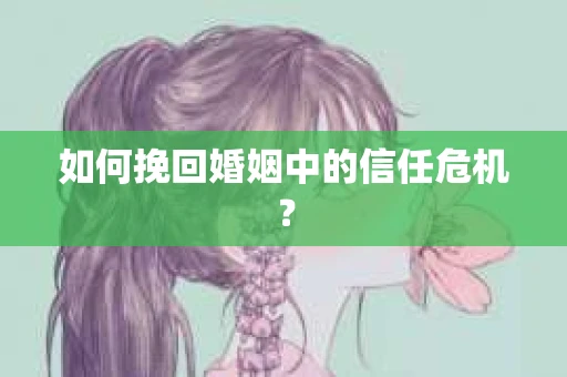 如何挽回婚姻中的信任危机？