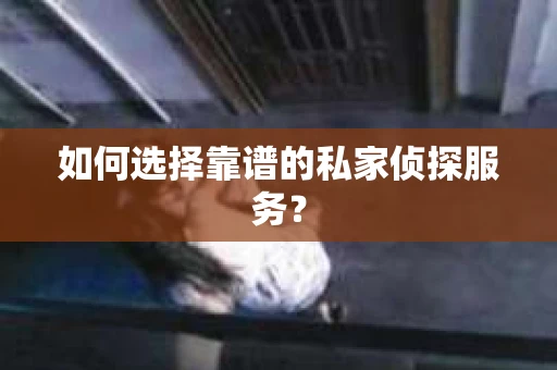 如何选择靠谱的私家侦探服务？