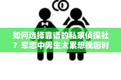 如何选择靠谱的私家侦探社？军恋中男生太累想挽回时怎么办？