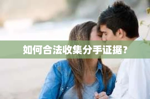 如何合法收集分手证据？