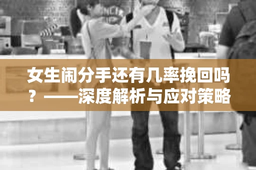 女生闹分手还有几率挽回吗？——深度解析与应对策略