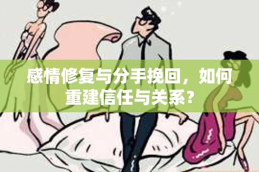 感情修复与分手挽回，如何重建信任与关系？
