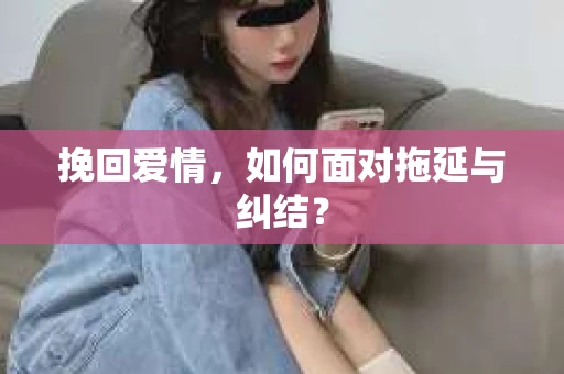 挽回爱情，如何面对拖延与纠结？