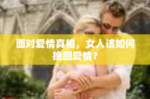 面对爱情真相，女人该如何挽回爱情？