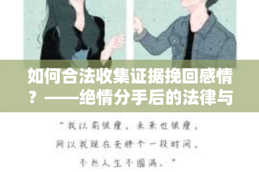 如何合法收集证据挽回感情？——绝情分手后的法律与取证策略