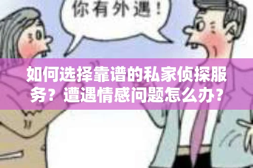 如何选择靠谱的私家侦探服务？遭遇情感问题怎么办？