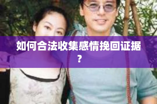 如何合法收集感情挽回证据？