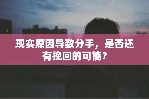 现实原因导致分手，是否还有挽回的可能？