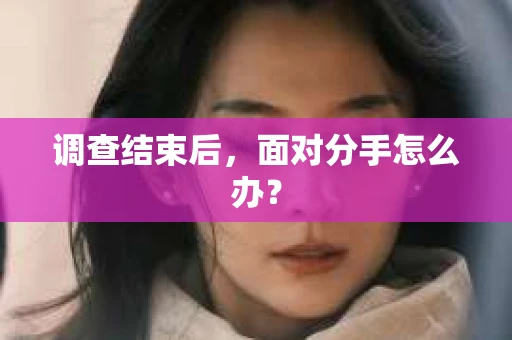 调查结束后，面对分手怎么办？