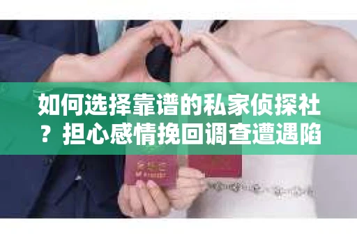 如何选择靠谱的私家侦探社？担心感情挽回调查遭遇陷阱怎么办？