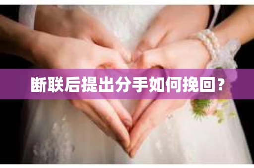 断联后提出分手如何挽回？