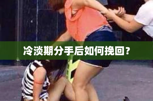 冷淡期分手后如何挽回？