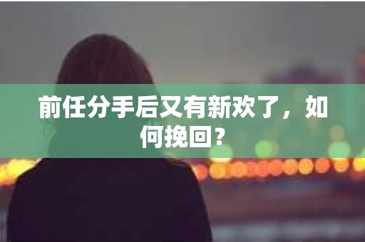 前任分手后又有新欢了，如何挽回？