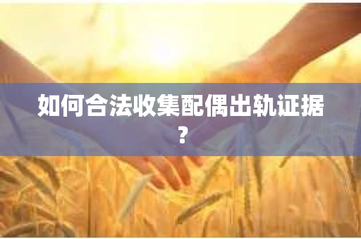如何合法收集配偶出轨证据？