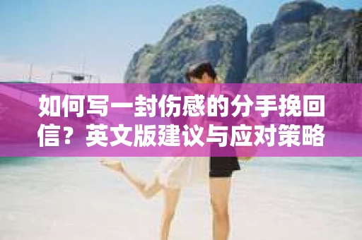 如何写一封伤感的分手挽回信？英文版建议与应对策略