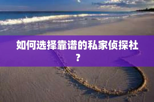 如何选择靠谱的私家侦探社？