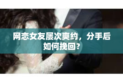 网恋女友屡次爽约，分手后如何挽回？