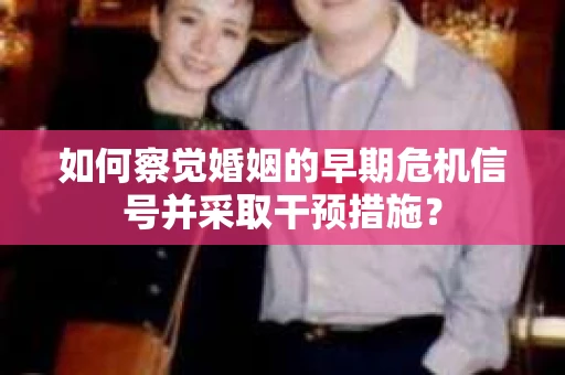 如何察觉婚姻的早期危机信号并采取干预措施？