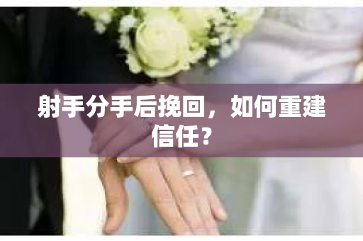 射手分手后挽回，如何重建信任？