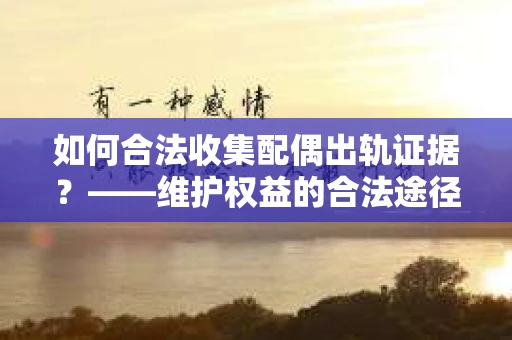 如何合法收集配偶出轨证据？——维护权益的合法途径