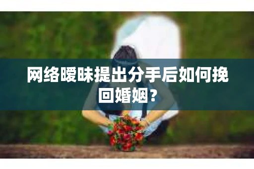 网络暧昧提出分手后如何挽回婚姻? 网络暧昧提出分手后如何挽回婚姻?
