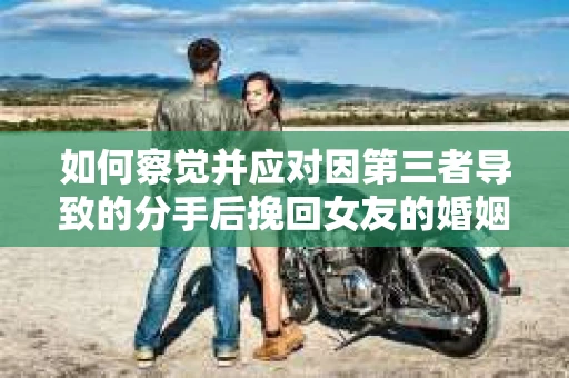 如何察觉并应对因第三者导致的分手后挽回女友的婚姻危机信号？