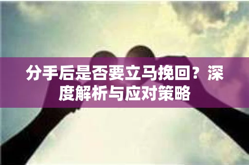 分手后是否要立马挽回？深度解析与应对策略