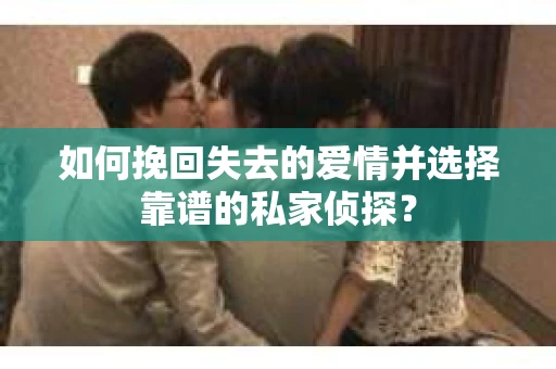 如何挽回失去的爱情并选择靠谱的私家侦探？