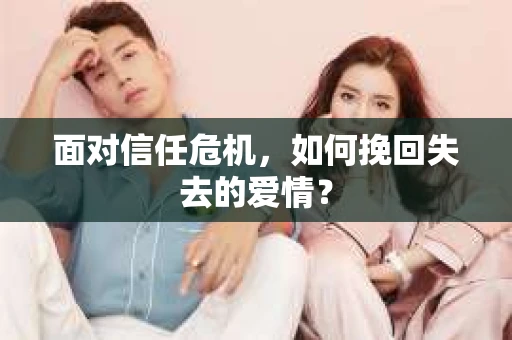 面对信任危机，如何挽回失去的爱情？
