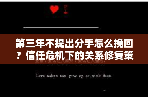 第三年不提出分手怎么挽回？信任危机下的关系修复策略