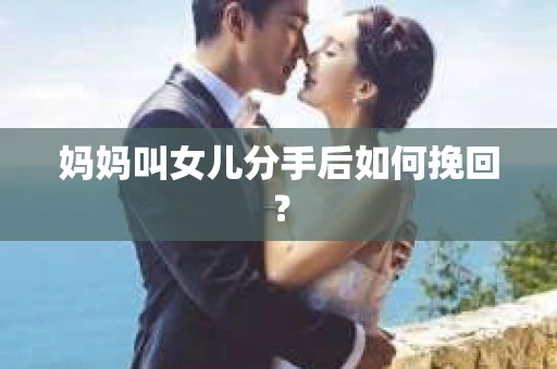 妈妈叫女儿分手后如何挽回？