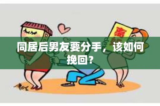 同居后男友要分手，该如何挽回？