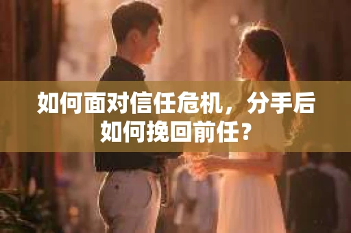 如何面对信任危机，分手后如何挽回前任？