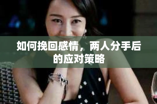 如何挽回感情，两人分手后的应对策略