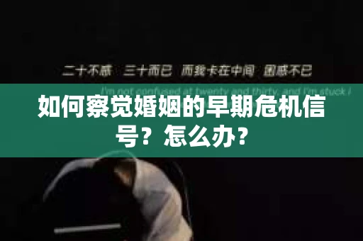 如何察觉婚姻的早期危机信号？怎么办？