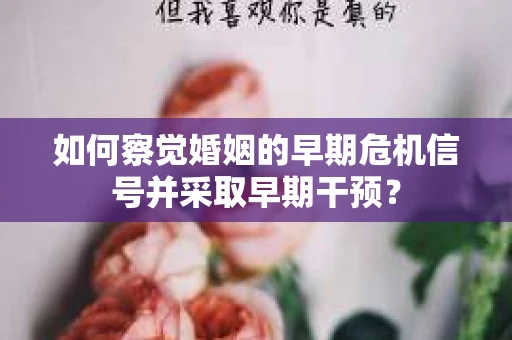 如何察觉婚姻的早期危机信号并采取早期干预？